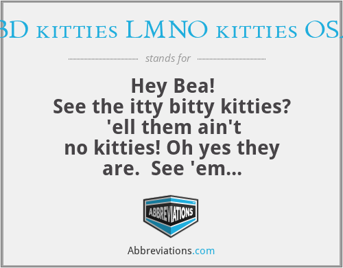ABCDEDBD kitties LMNO kitties OSAR CMPN - Hey Bea!
See the itty bitty kitties?  'ell them ain't no kitties! Oh yes they are.  See 'em peein'?